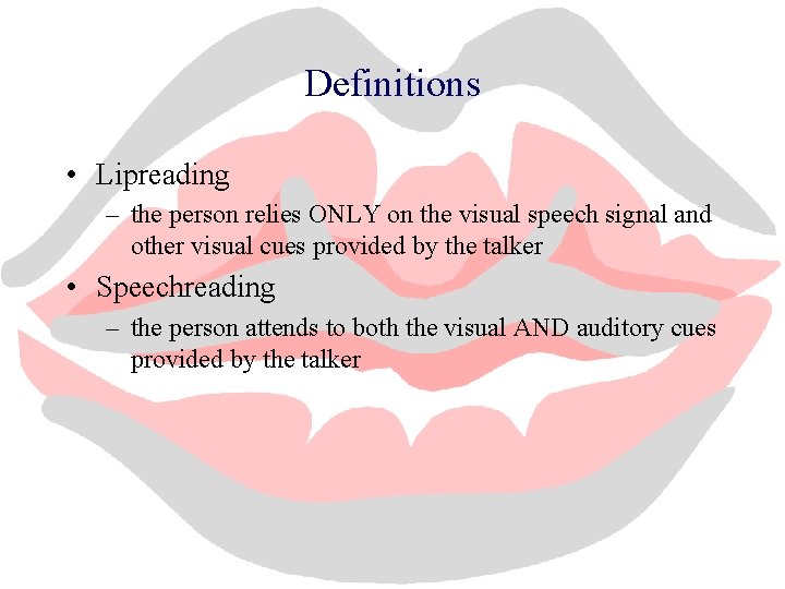 Definitions • Lipreading – the person relies ONLY on the visual speech signal and