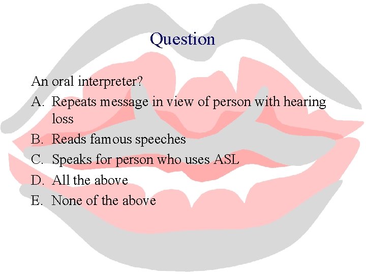 Question An oral interpreter? A. Repeats message in view of person with hearing loss