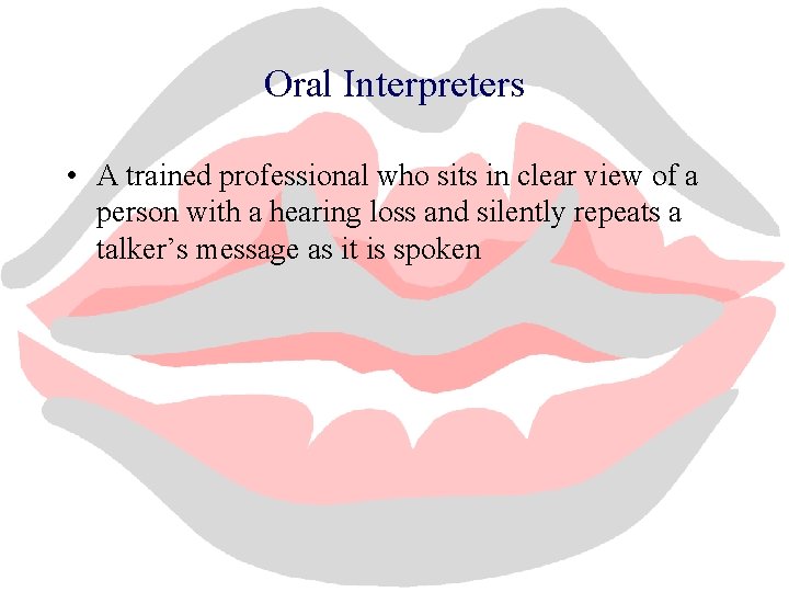 Oral Interpreters • A trained professional who sits in clear view of a person