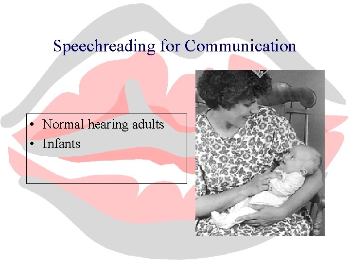 Speechreading for Communication • Normal hearing adults • Infants 