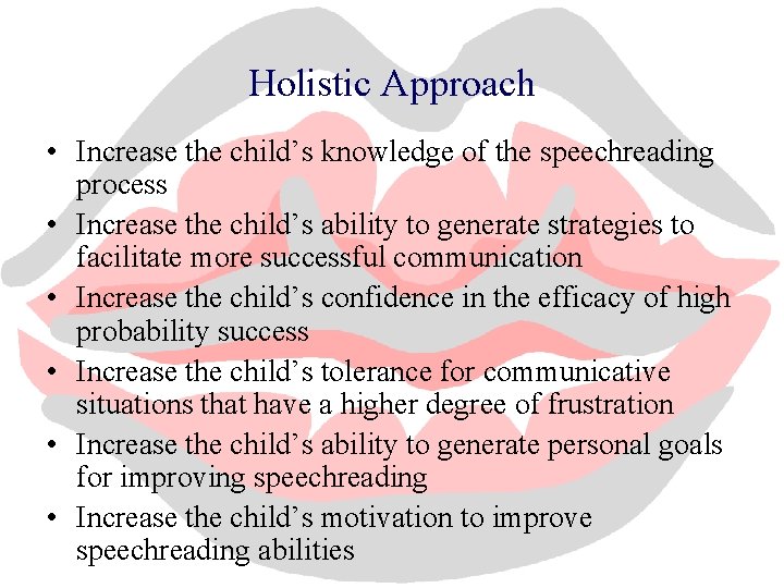 Holistic Approach • Increase the child’s knowledge of the speechreading process • Increase the