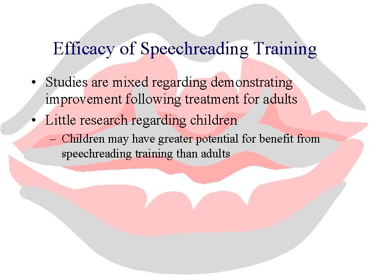 Efficacy of Speechreading Training • Studies are mixed regarding demonstrating improvement following treatment for