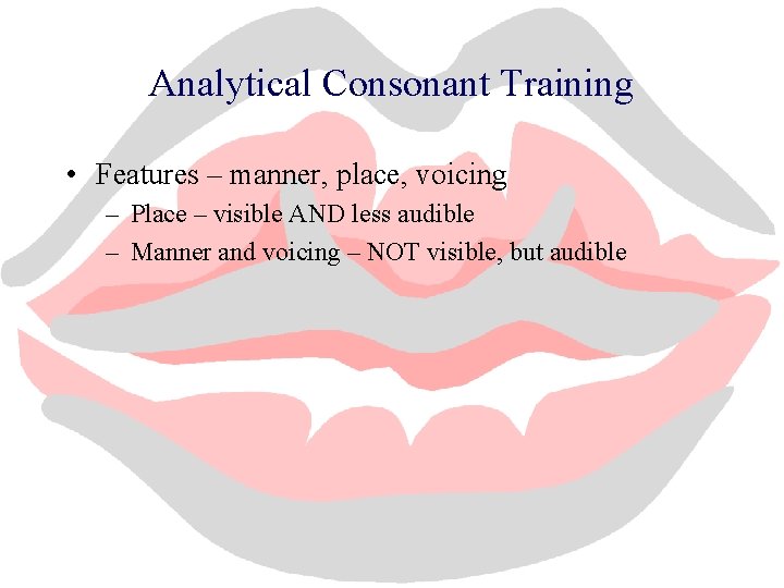 Analytical Consonant Training • Features – manner, place, voicing – Place – visible AND