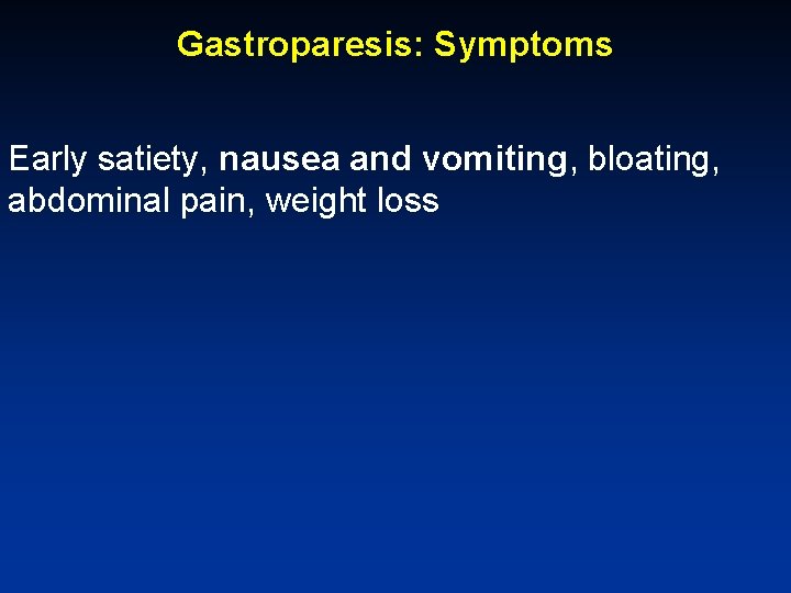 Gastroparesis: Symptoms Early satiety, nausea and vomiting, bloating, abdominal pain, weight loss 