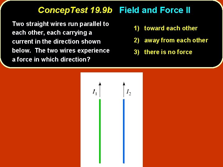 Concep. Test 19. 9 b Field and Force II Two straight wires run parallel