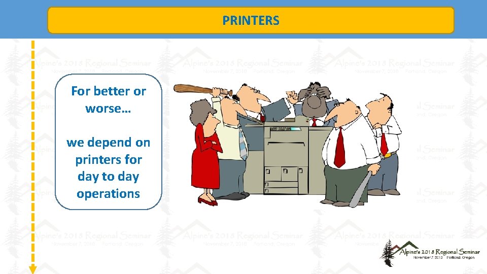 PRINTERS For better or worse… we depend on printers for day to day operations