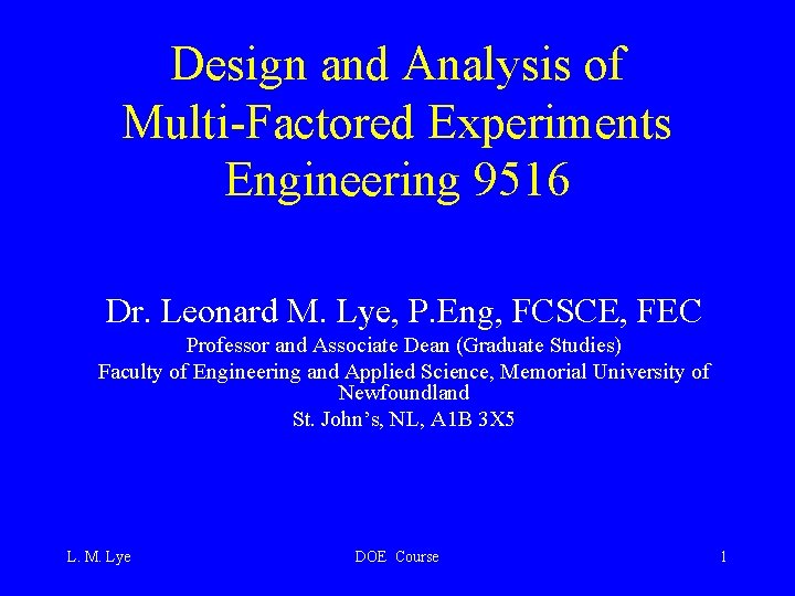 Design and Analysis of Multi-Factored Experiments Engineering 9516 Dr. Leonard M. Lye, P. Eng,