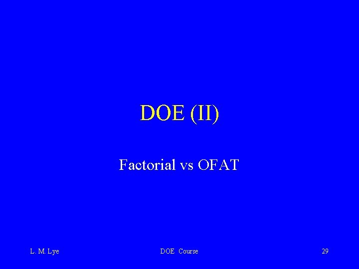 DOE (II) Factorial vs OFAT L. M. Lye DOE Course 29 