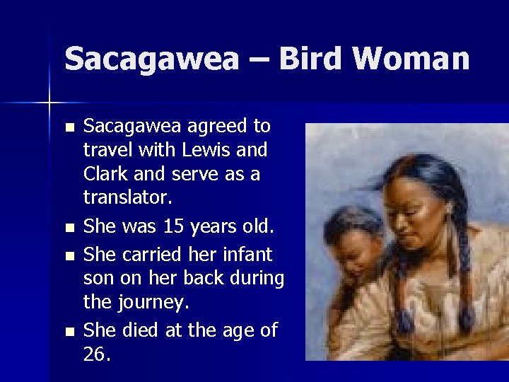 Sacagawea – Bird Woman n n Sacagawea agreed to travel with Lewis and Clark