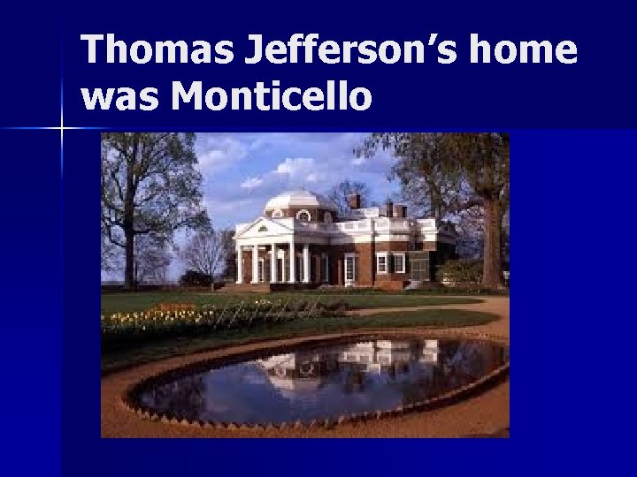 Thomas Jefferson’s home was Monticello 