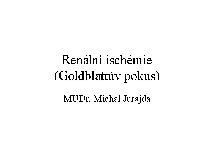 Renální ischémie (Goldblattův pokus) MUDr. Michal Jurajda 