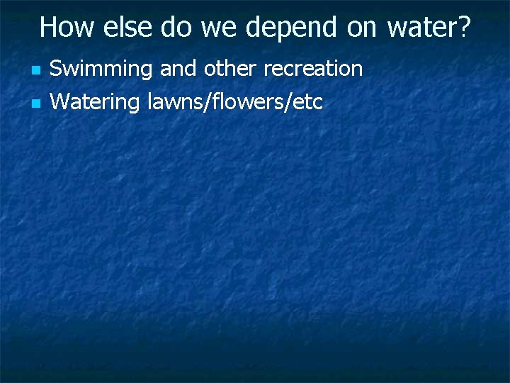 How else do we depend on water? n n Swimming and other recreation Watering