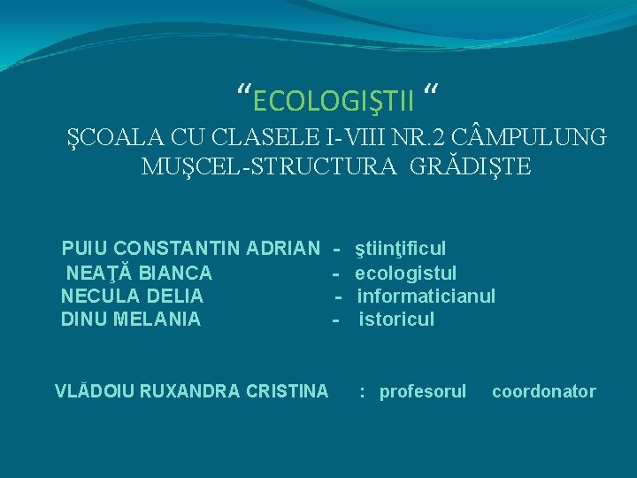 “ECOLOGIŞTII “ ŞCOALA CU CLASELE I-VIII NR. 2 C MPULUNG MUŞCEL-STRUCTURA GRĂDIŞTE PUIU CONSTANTIN