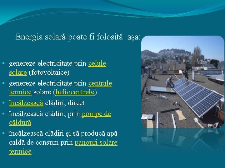  Energia solară poate fi folosită aşa: • genereze electricitate prin celule solare (fotovoltaice)