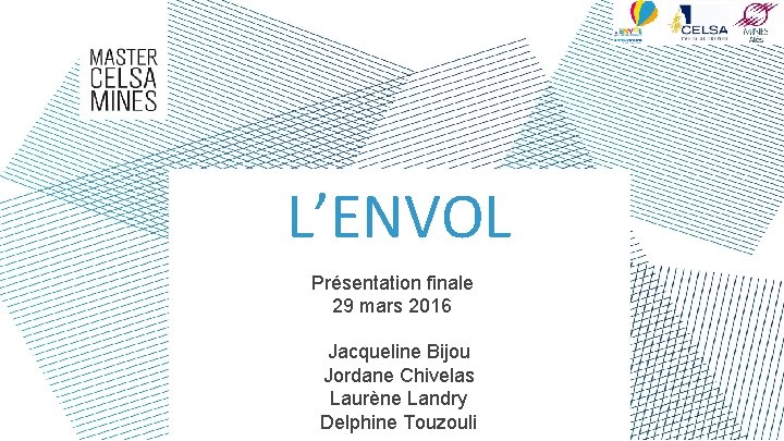 L’ENVOL Présentation finale 29 mars 2016 Jacqueline Bijou Jordane Chivelas Laurène Landry Delphine Touzouli