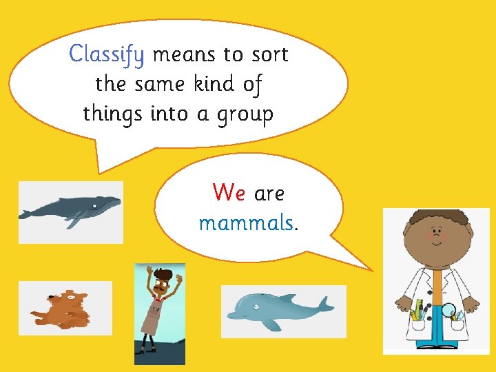 Classify means to sort the same kind of things into a group We are