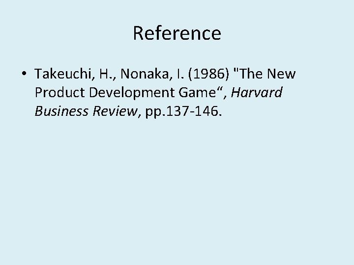 Reference • Takeuchi, H. , Nonaka, I. (1986) "The New Product Development Game“, Harvard