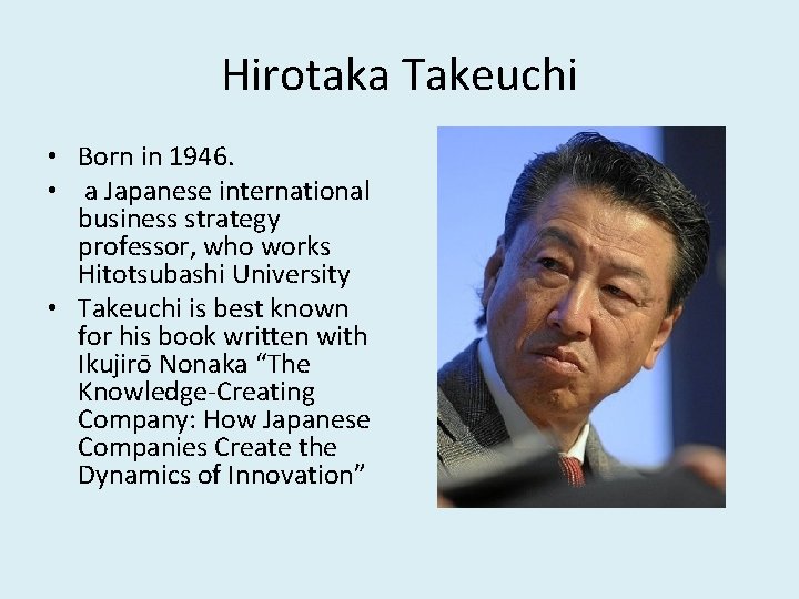 Hirotaka Takeuchi • Born in 1946. • a Japanese international business strategy professor, who