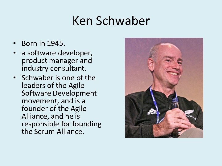 Ken Schwaber • Born in 1945. • a software developer, product manager and industry