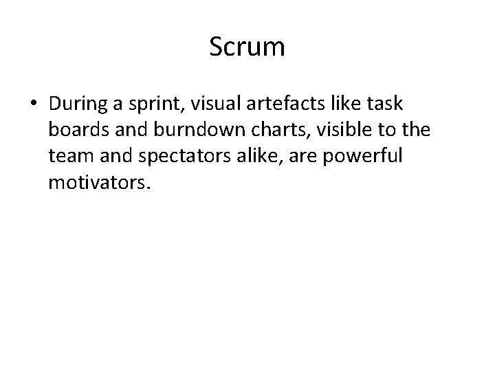 Scrum • During a sprint, visual artefacts like task boards and burndown charts, visible