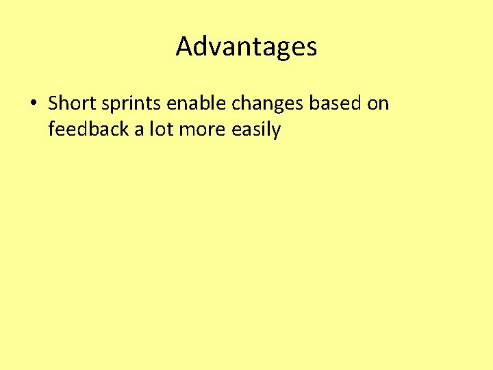 Advantages • Short sprints enable changes based on feedback a lot more easily 