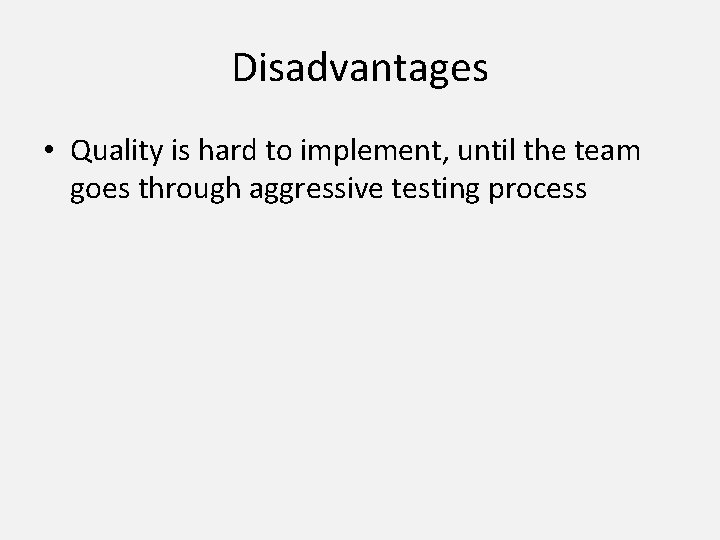 Disadvantages • Quality is hard to implement, until the team goes through aggressive testing