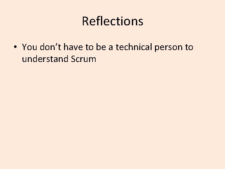 Reflections • You don’t have to be a technical person to understand Scrum 