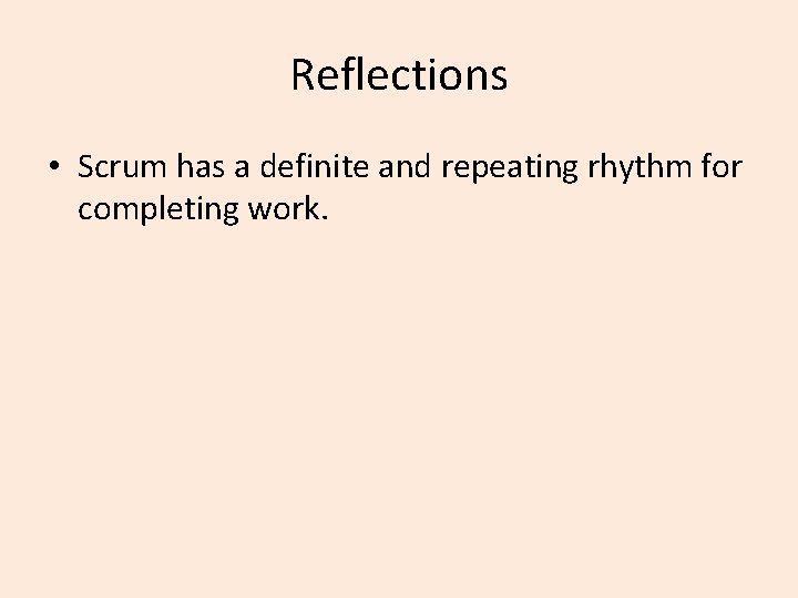 Reflections • Scrum has a definite and repeating rhythm for completing work. 