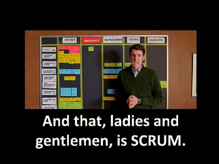 And that, ladies and gentlemen, is SCRUM. 