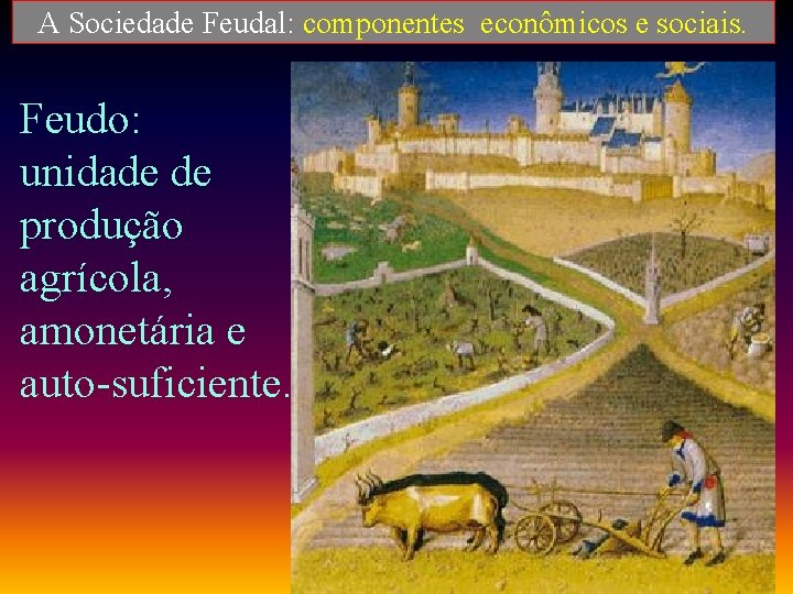 A Sociedade Feudal: componentes econômicos e sociais. Feudo: unidade de produção agrícola, amonetária e