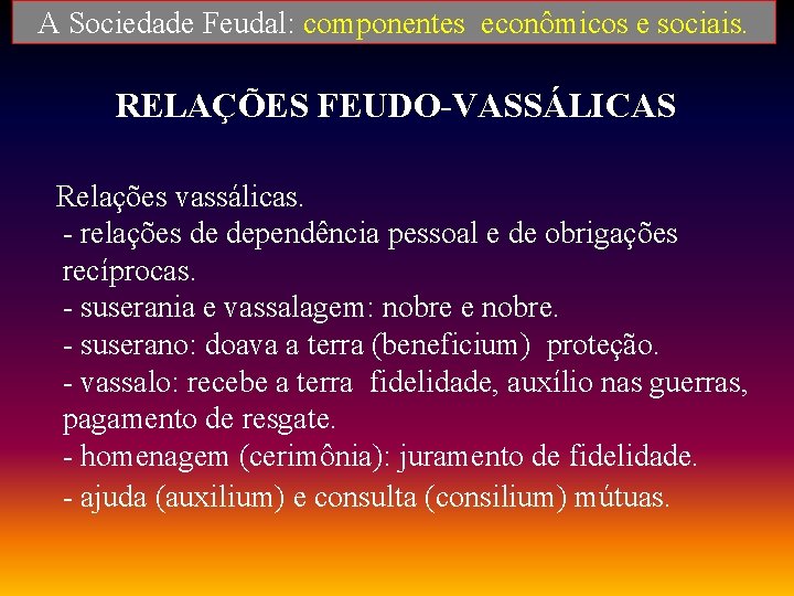 A Sociedade Feudal: componentes econômicos e sociais. RELAÇÕES FEUDO-VASSÁLICAS Relações vassálicas. - relações de