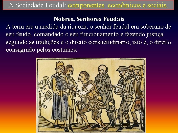 A Sociedade Feudal: componentes econômicos e sociais. Nobres, Senhores Feudais A terra era a