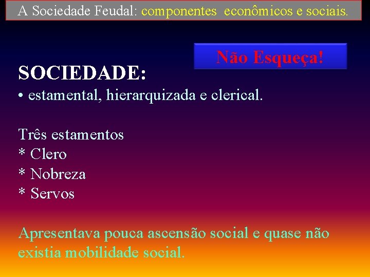 A Sociedade Feudal: componentes econômicos e sociais. SOCIEDADE: Não Esqueça! • estamental, hierarquizada e