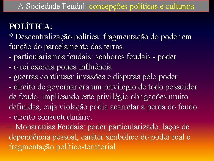 A Sociedade Feudal: concepções políticas e culturais POLÍTICA: * Descentralização política: fragmentação do poder