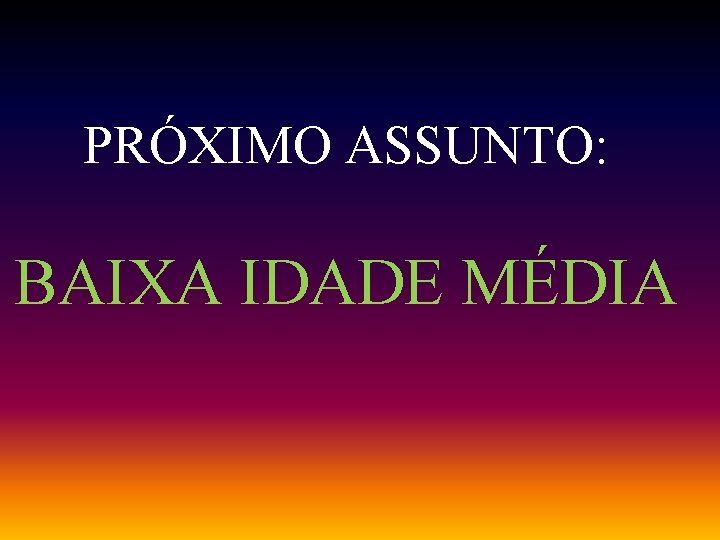 PRÓXIMO ASSUNTO: BAIXA IDADE MÉDIA 