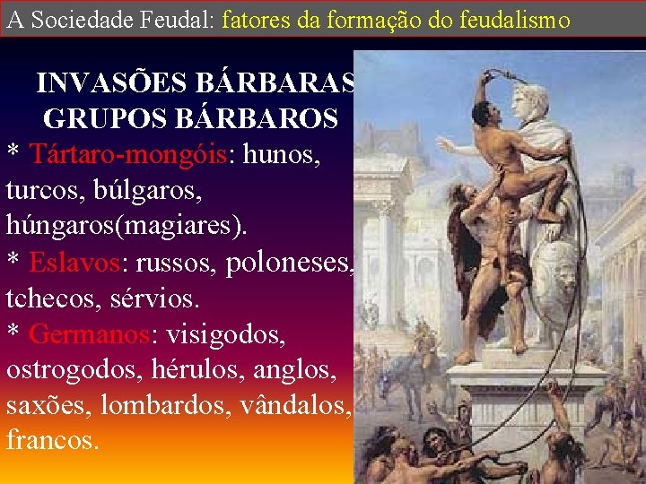 A Sociedade Feudal: fatores da formação do feudalismo INVASÕES BÁRBARAS GRUPOS BÁRBAROS * Tártaro-mongóis: