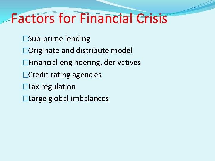 Factors for Financial Crisis �Sub-prime lending �Originate and distribute model �Financial engineering, derivatives �Credit