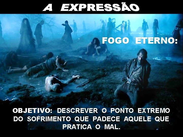 FOGO ETERNO: OBJETIVO: DESCREVER O PONTO EXTREMO DO SOFRIMENTO QUE PADECE AQUELE QUE PRATICA