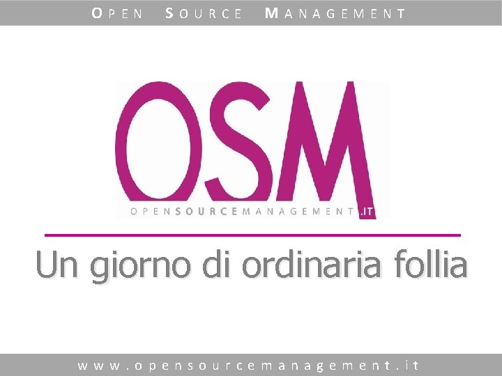 OPEN SOURCE MANAGEMENT Un giorno di ordinaria follia www. opensourcemanagement. it 