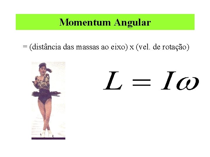 Momentum Angular = (distância das massas ao eixo) x (vel. de rotação) 