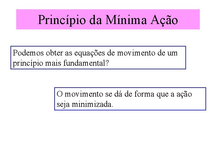 Princípio da Mínima Ação Podemos obter as equações de movimento de um princípio mais