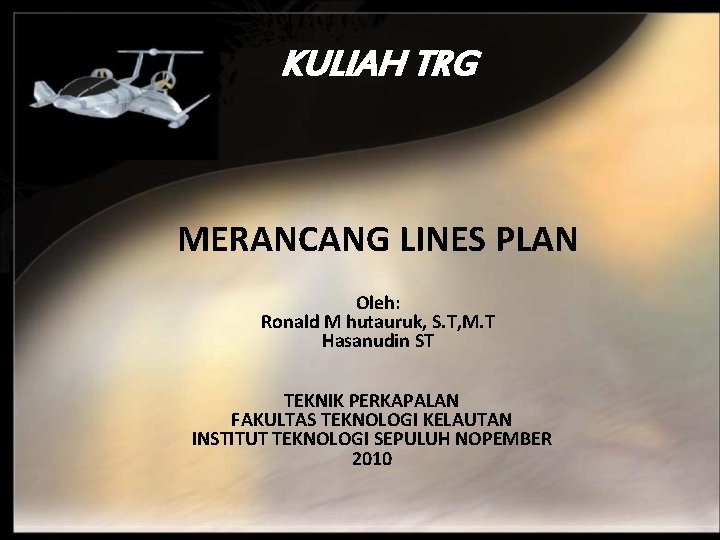 KULIAH TRG MERANCANG LINES PLAN Oleh: Ronald M hutauruk, S. T, M. T Hasanudin