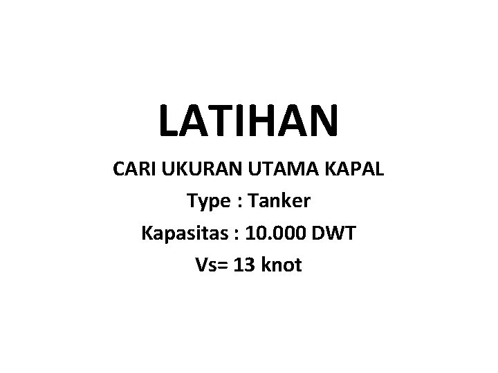 LATIHAN CARI UKURAN UTAMA KAPAL Type : Tanker Kapasitas : 10. 000 DWT Vs=