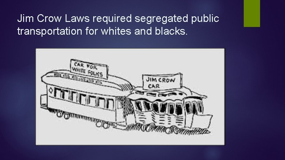 Jim Crow Laws required segregated public transportation for whites and blacks. Jim Crow Laws required segregated public transportation for whites and blacks.