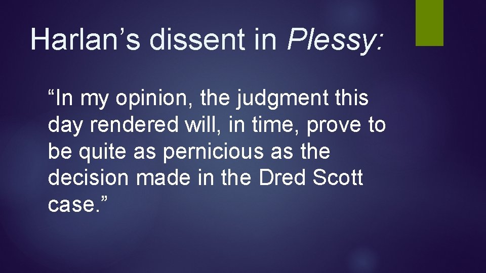 Harlan’s dissent in Plessy: “In my opinion, the judgment this day rendered will, in Harlan’s dissent in Plessy: “In my opinion, the judgment this day rendered will, in