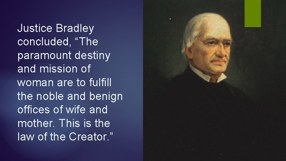 Justice Bradley concluded, “The paramount destiny and mission of woman are to fulfill the Justice Bradley concluded, “The paramount destiny and mission of woman are to fulfill the