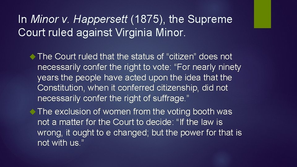 In Minor v. Happersett (1875), the Supreme Court ruled against Virginia Minor. The Court In Minor v. Happersett (1875), the Supreme Court ruled against Virginia Minor. The Court