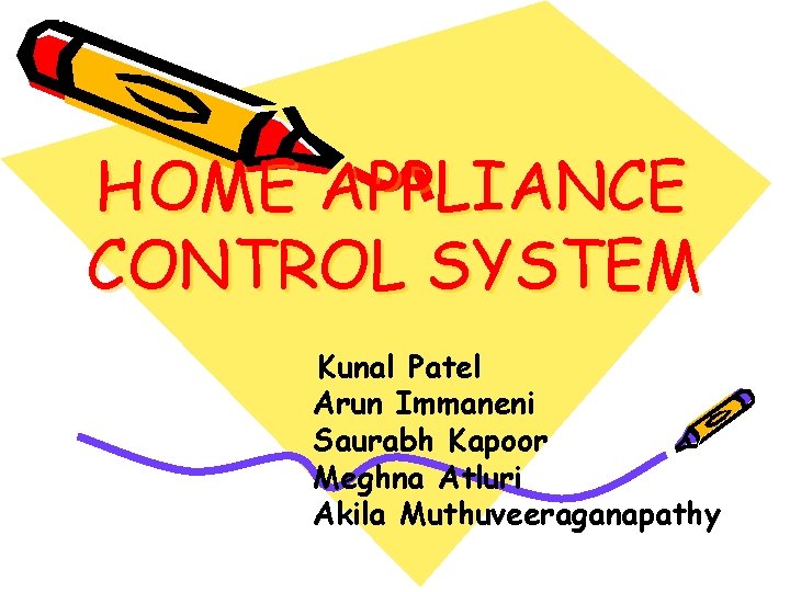 HOME APPLIANCE CONTROL SYSTEM Kunal Patel Arun Immaneni Saurabh Kapoor Meghna Atluri Akila Muthuveeraganapathy