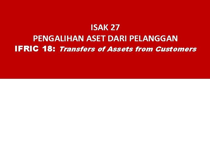 ISAK 27 PENGALIHAN ASET DARI PELANGGAN IFRIC 18: Transfers of Assets from Customers 