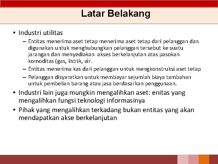 Latar Belakang • Industri utilitas – Entitas menerima aset tetap dari pelanggan digunakan untuk